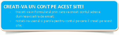  CREATI-VA UN CONT PE ACEST SITE!-	treceti-va in formularul prin care va creati contul adresa dumneavoastra de email;-	notati-va userul si parola pentru contul pe care il creati pe acest site;